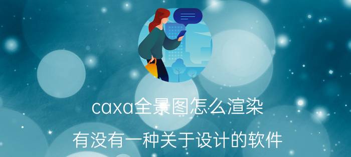 caxa全景图怎么渲染 有没有一种关于设计的软件？